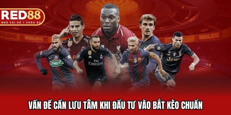 Vấn đề cần lưu tâm khi đầu tư vào bắt kèo chuẩn