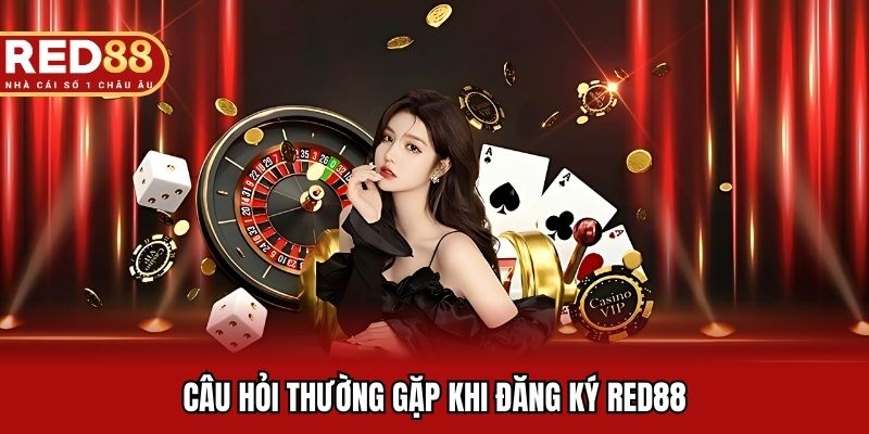 Câu hỏi hay phát sinh khi đăng ký RED88