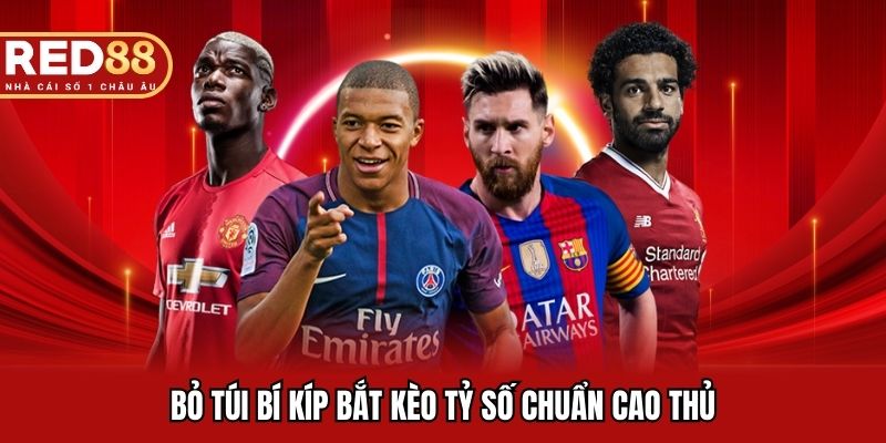 Bỏ túi bí kíp bắt kèo tỷ số chuẩn cao thủ