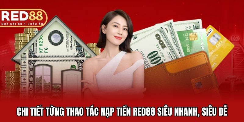 Chi tiết từng thao tác nạp tiền RED88 siêu nhanh, siêu dễ